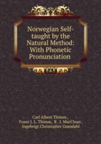 Norwegian Self-taught by the Natural Method: With Phonetic Pronunciation .
