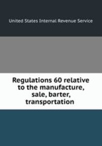 Regulations 60 relative to the manufacture, sale, barter, transportation .