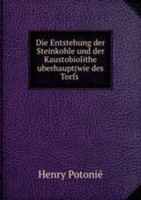 Die Entstehung der Steinkohle und der Kaustobiolithe uberhaupt(wie des Torfs .