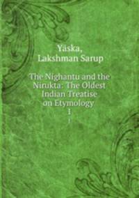The Nighantu and the Nirukta: The Oldest Indian Treatise on Etymology .. 1