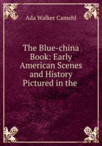 The Blue-china Book: Early American Scenes and History Pictured in the .