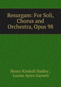 Resurgam: For Soli, Chorus and Orchestra, Opus 98