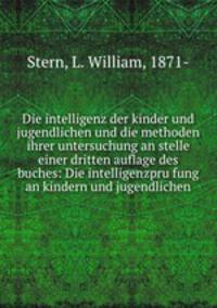 Die intelligenz der kinder und jugendlichen und die methoden ihrer untersuchung an stelle einer dritten auflage des buches: Die intelligenzpru?fung an kindern und jugendlichen
