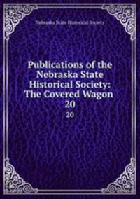 Publications of the Nebraska State Historical Society: The Covered Wagon .. 20