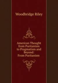 American Thought from Puritanism to Pragmatism and Beyond: From Puritanism .