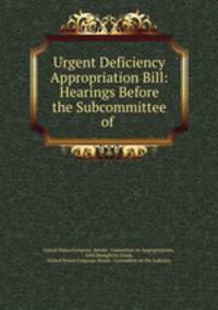 Urgent Deficiency Appropriation Bill: Hearings Before the Subcommittee of .