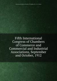 Fifth International Congress of Chambers of Commerce and Commercial and Industrial Associations, September and October, 1912
