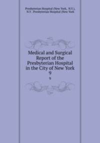 Medical and Surgical Report of the Presbyterian Hospital in the City of New York. 9