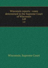 Wisconsin reports : cases determined in the Supreme Court of Wisconsin. 149