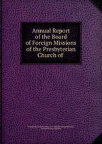 Annual Report of the Board of Foreign Missions of the Presbyterian Church of .