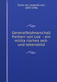 Generalfeldmarschall freiherr von Loe : ein militarisches seit- und lebensbild