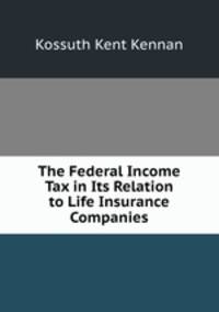 The Federal Income Tax in Its Relation to Life Insurance Companies