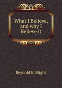 What I Believe, and why I Believe it