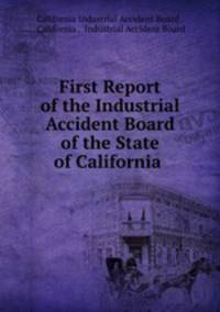 First Report of the Industrial Accident Board of the State of California .