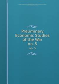 Preliminary Economic Studies of the War. no. 5