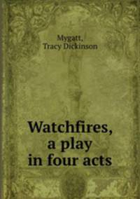 Watchfires, a play in four acts