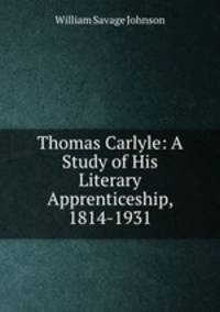 Thomas Carlyle: A Study of His Literary Apprenticeship, 1814-1931