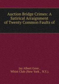 Auction Bridge Crimes: A Satirical Arraignment of Twenty Common Faults of .