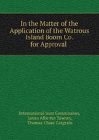 In the Matter of the Application of the Watrous Island Boom Co. for Approval .