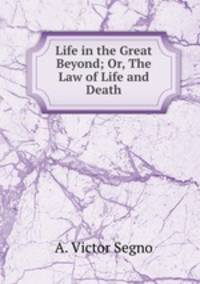 Life in the Great Beyond; Or, The Law of Life and Death