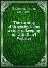 The turning of Griggsby; being a story of keeping up with Dan`l Webster