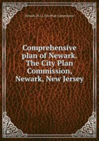 Comprehensive plan of Newark. The City Plan Commission, Newark, New Jersey