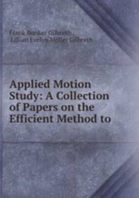 Applied Motion Study: A Collection of Papers on the Efficient Method to .