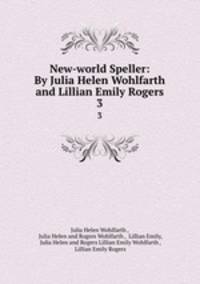 New-world Speller: By Julia Helen Wohlfarth and Lillian Emily Rogers. 3