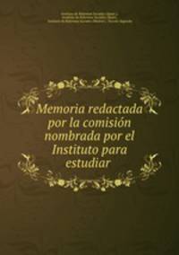 Memoria redactada por la comision nombrada por el Instituto para estudiar .
