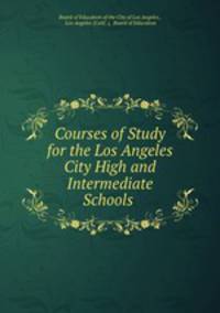 Courses of Study for the Los Angeles City High and Intermediate Schools .