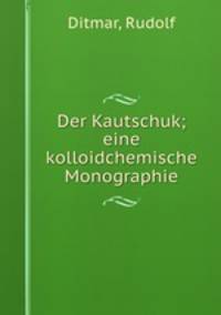 Der Kautschuk; eine kolloidchemische Monographie