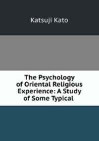 The Psychology of Oriental Religious Experience: A Study of Some Typical .