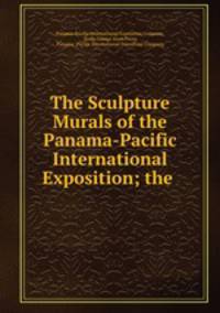 The Sculpture & Murals of the Panama-Pacific International Exposition; the .