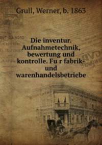 Die inventur. Aufnahmetechnik, bewertung und kontrolle. Fu?r fabrik-und warenhandelsbetriebe