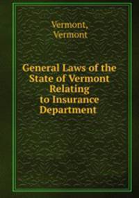 General Laws of the State of Vermont Relating to Insurance Department .