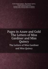 Pages in Azure and Gold. The Letters of Miss Gardiner and Miss Quincy