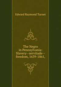 The Negro in Pennsylvania: Slavery--servitude--freedom, 1639-1861,