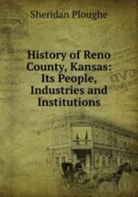 History of Reno County, Kansas: Its People, Industries and Institutions