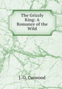 The Grizzly King: A Romance of the Wild