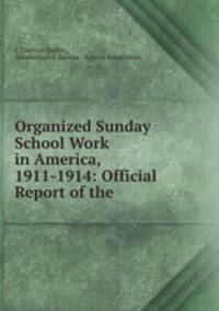 Organized Sunday School Work in America, 1911-1914: Official Report of the .
