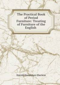 The Practical Book of Period Furniture: Treating of Furniture of the English .