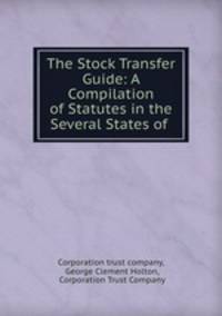 The Stock Transfer Guide: A Compilation of Statutes in the Several States of .