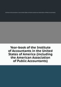 Year-book of the Institute of Accountants in the United States of America (including the American Association of Public Accountants)