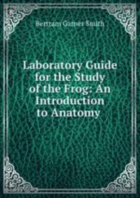 Laboratory Guide for the Study of the Frog: An Introduction to Anatomy .