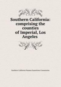 Southern California: comprising the counties of Imperial, Los Angeles .