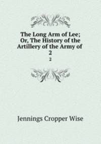 The Long Arm of Lee; Or, The History of the Artillery of the Army of .. 2