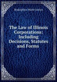 The Law of Illinois Corporations: Including Decisions, Statutes and Forms .