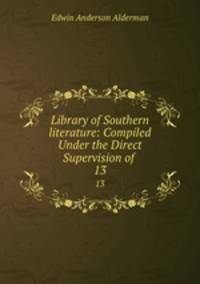 Library of Southern literature: Compiled Under the Direct Supervision of .. 13