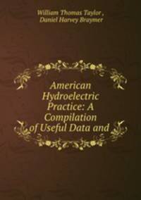 American Hydroelectric Practice: A Compilation of Useful Data and .