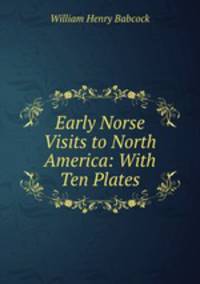 Early Norse Visits to North America: With Ten Plates